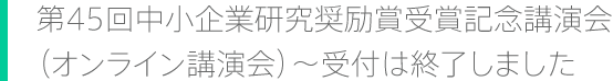 第45回中小企業研究奨励賞受賞記念講演会(オンライン講演会)~受付は終了しました